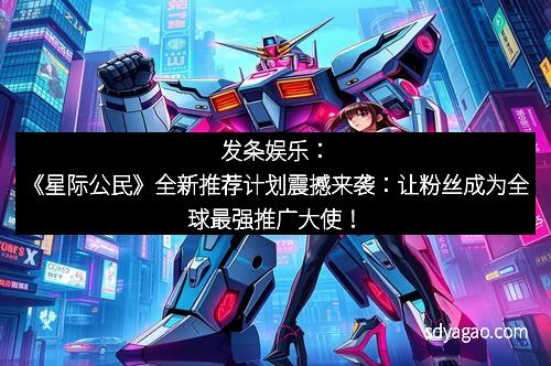 发条娱乐：《星际公民》全新推荐计划震撼来袭：让粉丝成为全球最强推广大使！