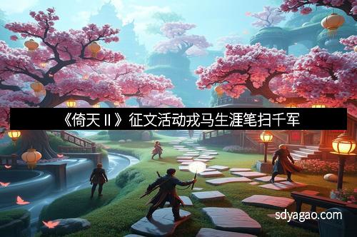 《倚天Ⅱ》征文活动戎马生涯笔扫千军