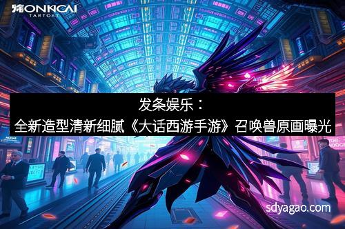 发条娱乐：全新造型清新细腻《大话西游手游》召唤兽原画曝光