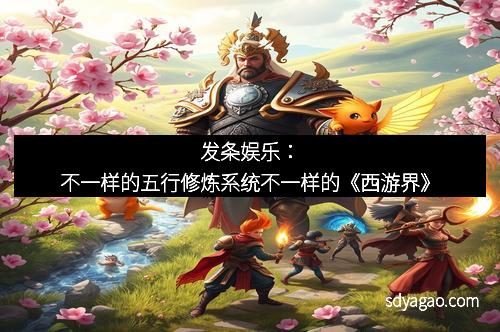 发条娱乐：不一样的五行修炼系统不一样的《西游界》